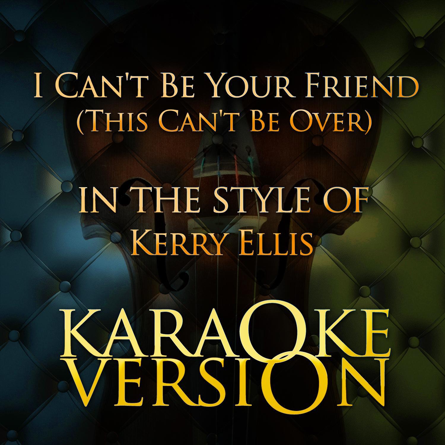 I Can't Be Your Friend (This Can't Be Over) [In the Style of Kerry Ellis] [Karaoke Version] - Single专辑