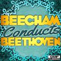 Beecham Conducts: Beethoven