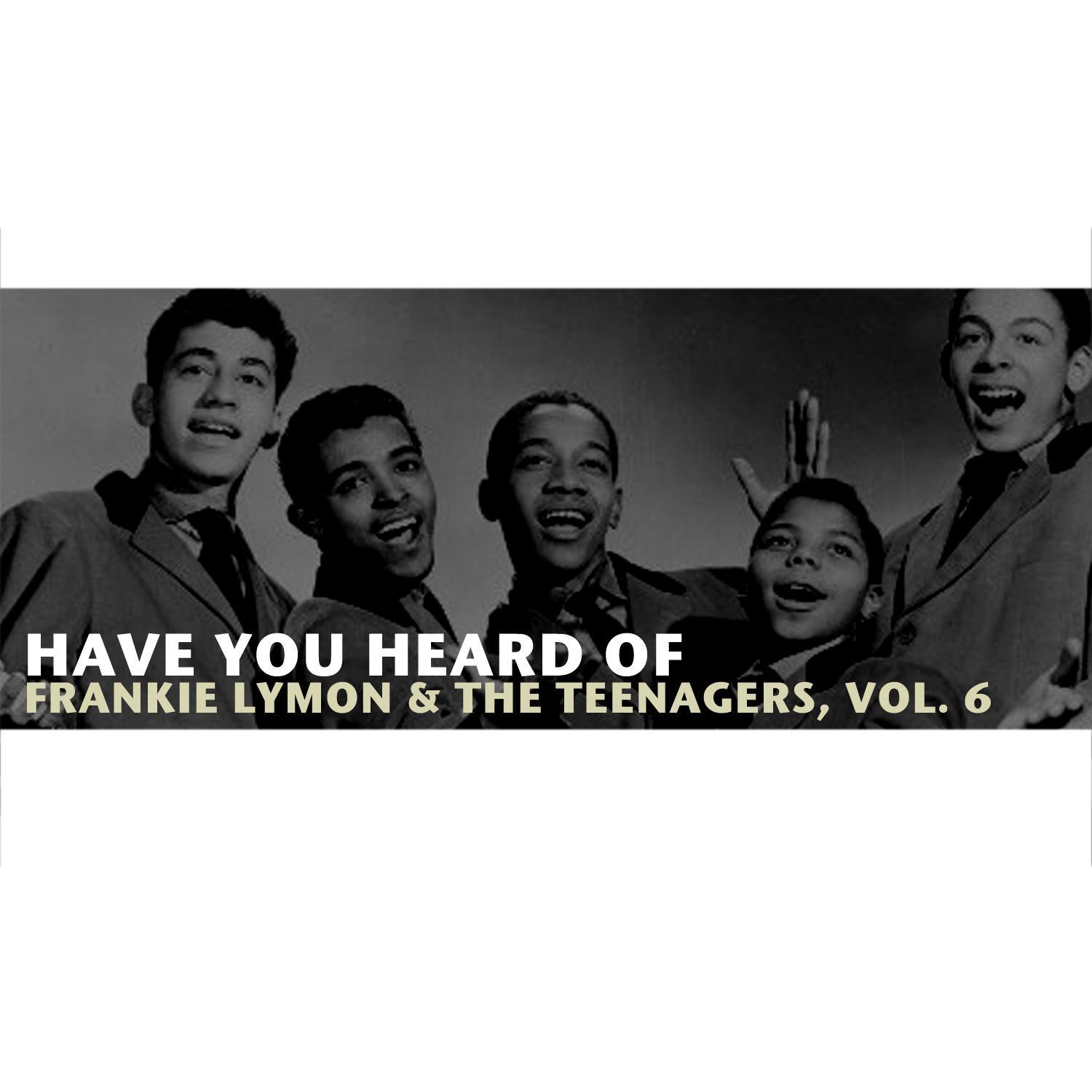 Have You Heard of Frankie Lymon & The Teenagers, Vol. 6