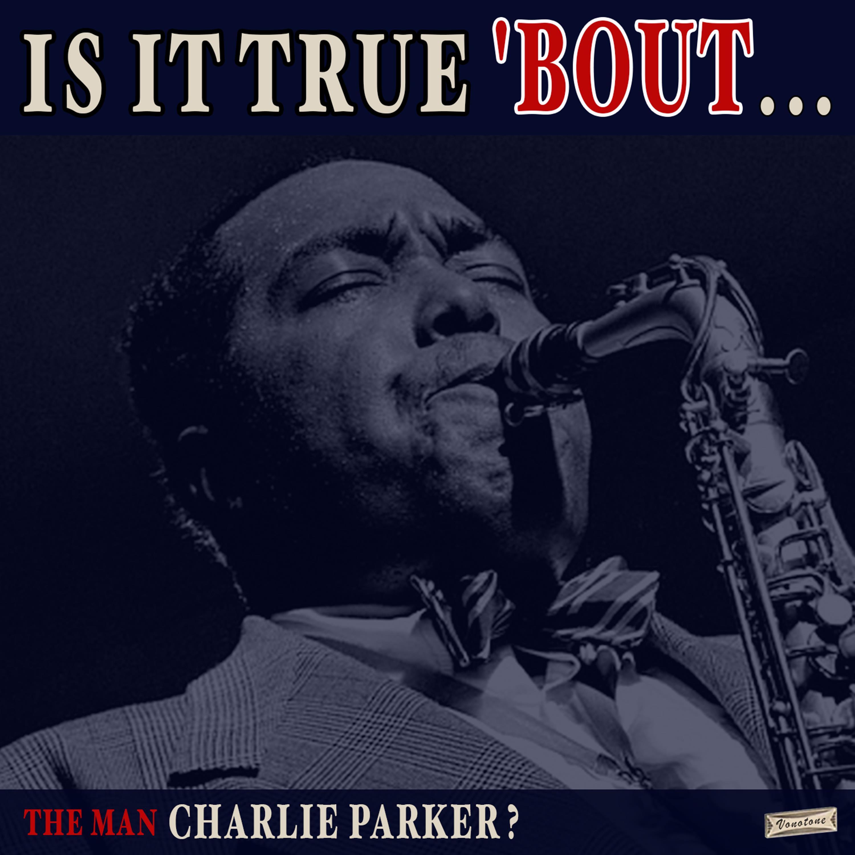 Is it True 'Bout the Man Charlie Parker?