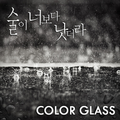 Color Glass - 술이 너보다 낫더라