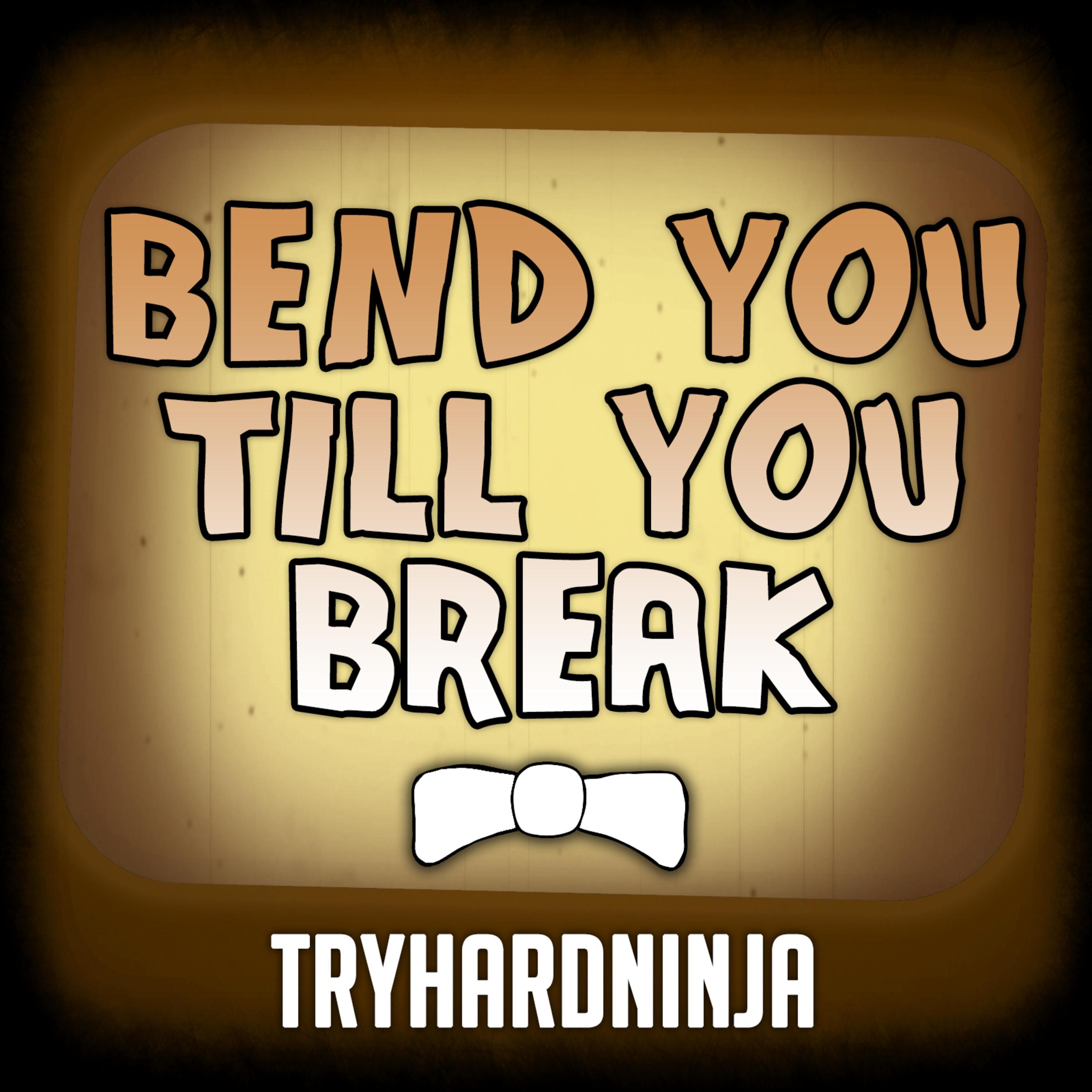 Bend You Till You Break
