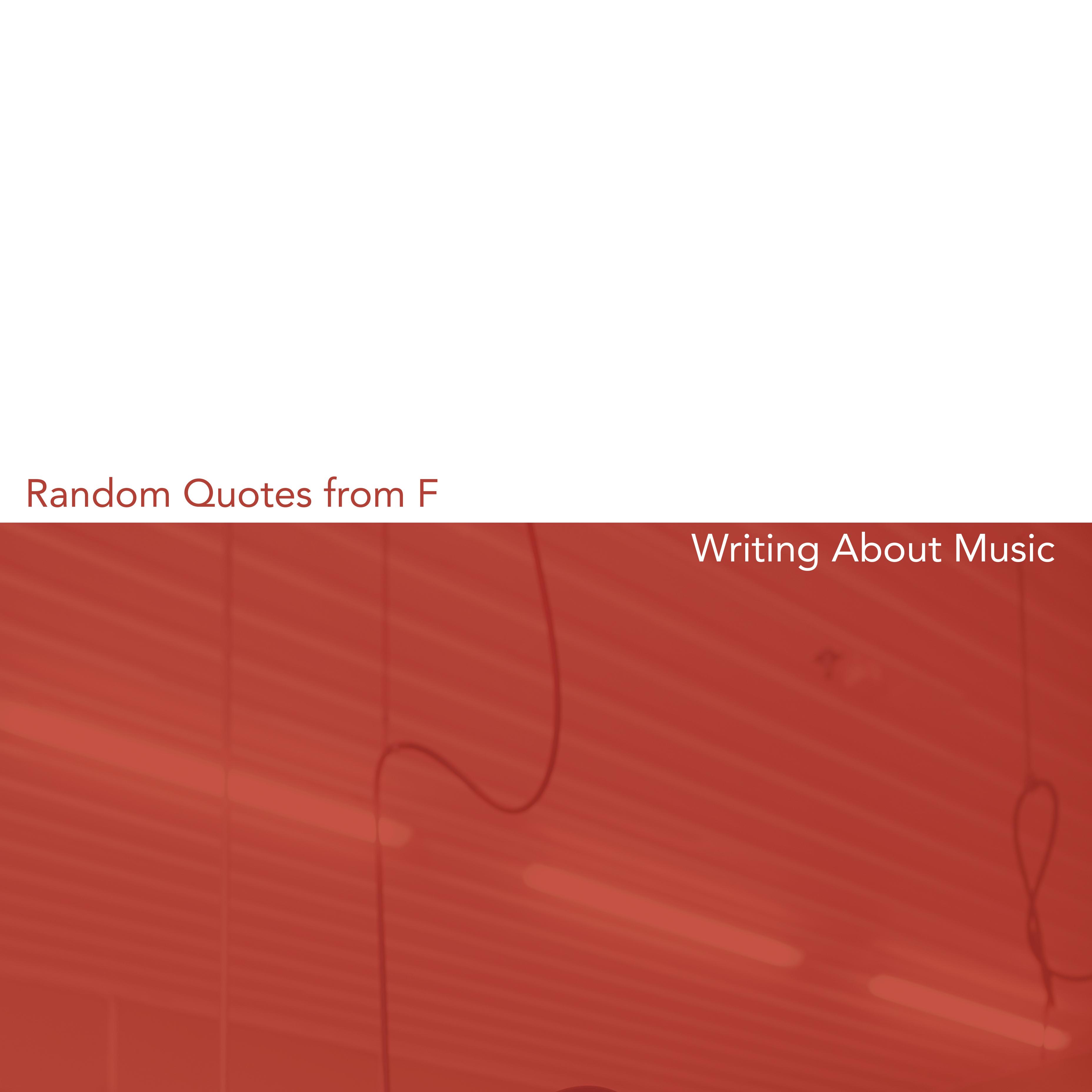 Random Quotes From F. / Writing About Music
