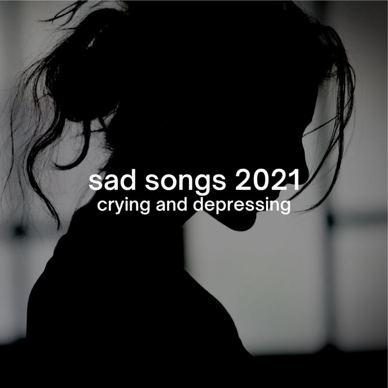 sad songs 2021: crying and depressing