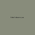 I don't deserve you