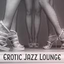 Erotic Jazz Lounge – Sexy Jazz Instrumental, Chilled Jazz, Sensual Piano, Romantic Music专辑