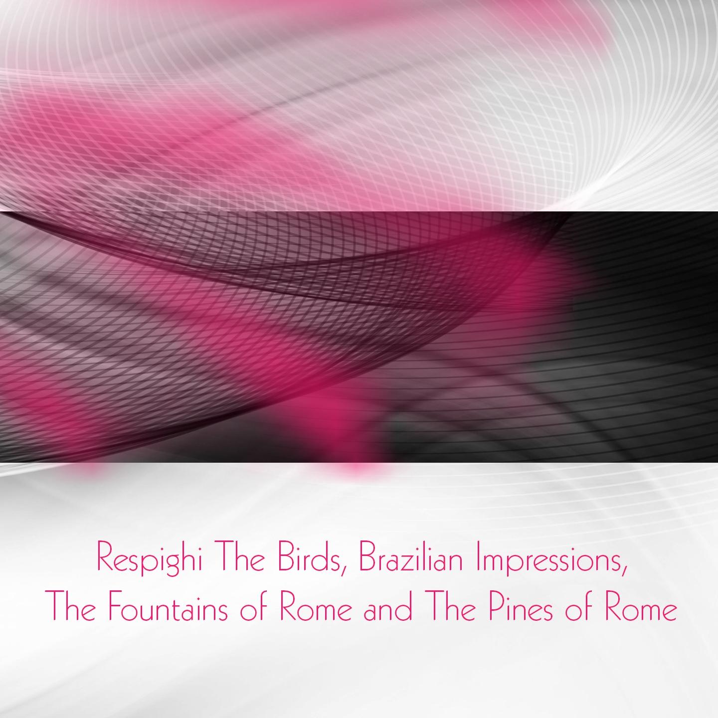 Respighi the Birds, Brazilian Impressions, the Fountains of Rome and the Pines of Rome