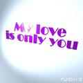 My love is only you