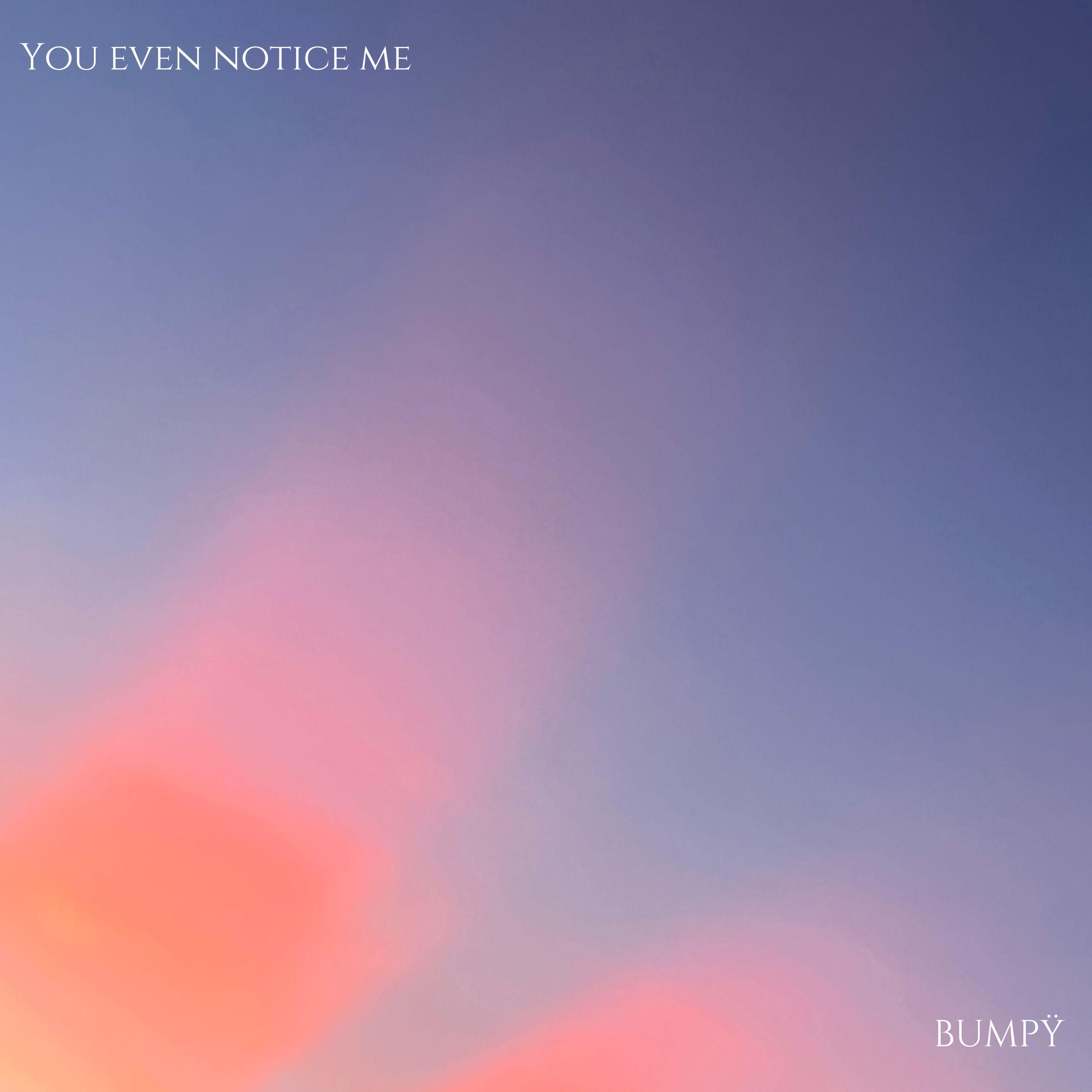 You Even Notice Me