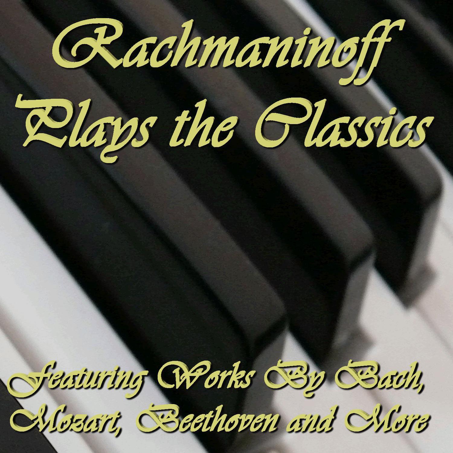 Rachmaninoff Plays the Classics: Featuring Works By Bach, Mozart, Beethoven and More