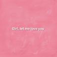 Girl, let me love you
