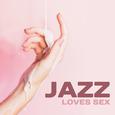 Jazz Loves Sex – Instrumental Songs for Making Love, Deep Penetration, Orgasm for Two, Erotic Jazz, 