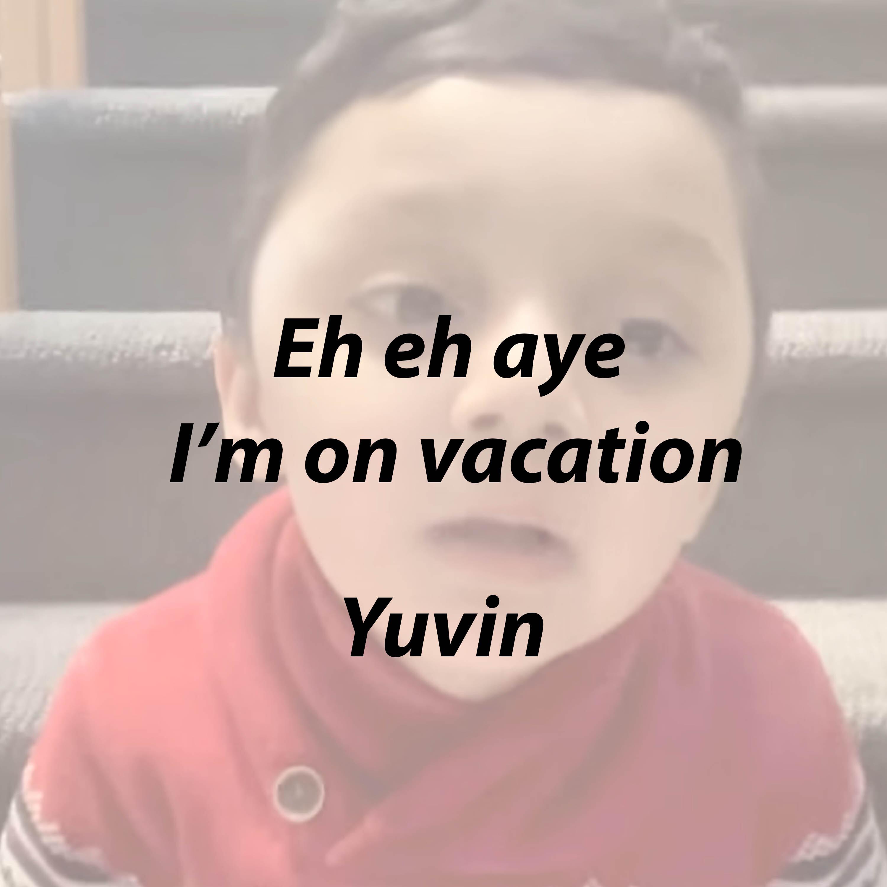 Eh eh aye I’m on vacation