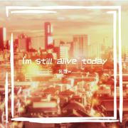 I‘m still alive today