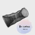 BE CURIOUS