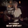 Ray Garrison - Be My Mistake