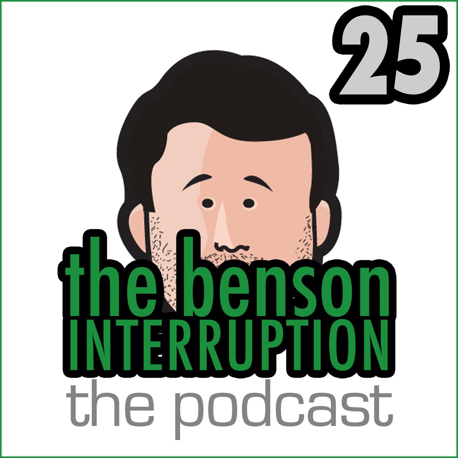 The Benson Interruption: The Podcast: Episode 25