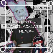 SO HOT -THEBLACKLABEL REMIX-（翻自 BLACKPINK）