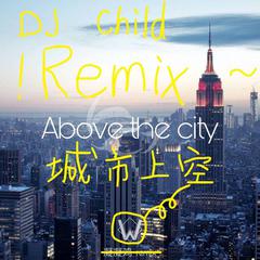 Above the city(重制版）(DJ Child Remix)