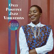 Only Positive Jazz Vibrations 2019 – Compilation of Smooth Jazz Top Hits, Music Perfect for Backgrou