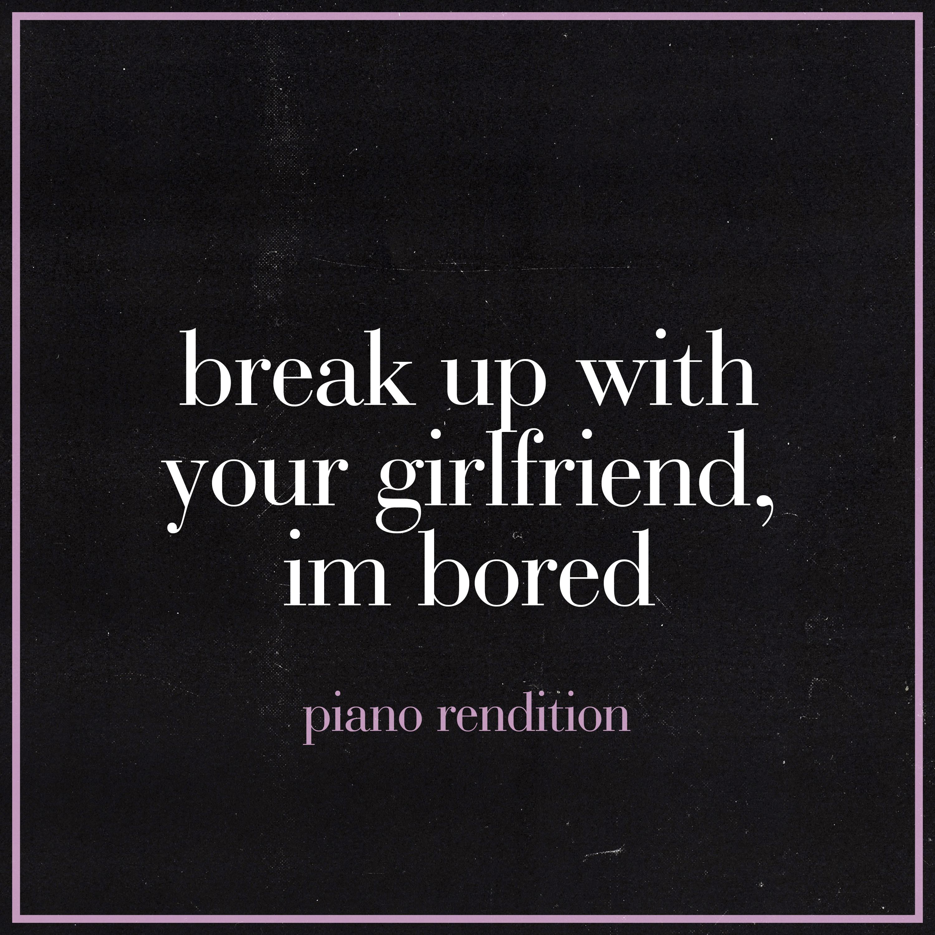 break up with your girlfriend, i'm bored (Piano Rendition)