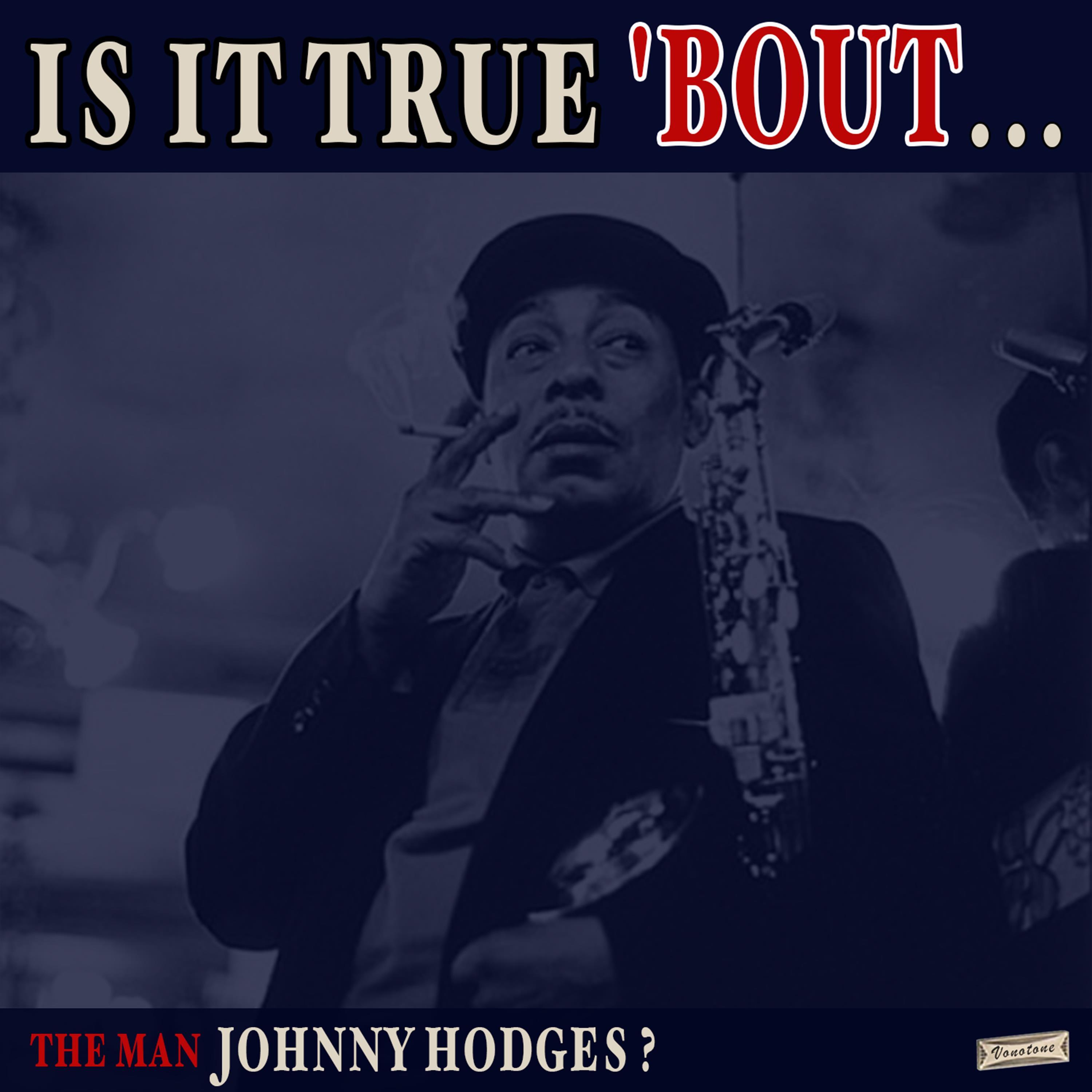 Is it True 'Bout the Man Johnny Hodges?