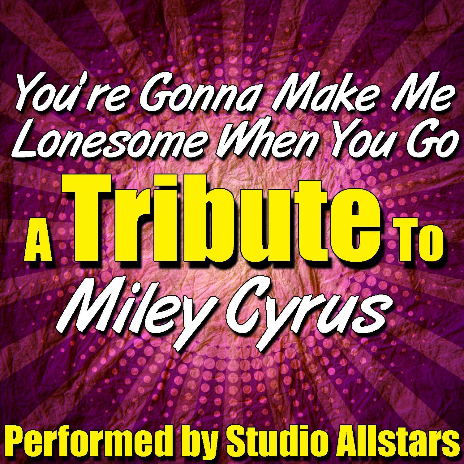 You're Gonna Make Me Lonesome When You Go (A Tribute to Miley Cyrus) - Single专辑