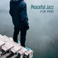 Peaceful Jazz for Mind – Best Smooth Jazz for Relaxation, Healing Music, Therapy for Soul, Mellow Ja
