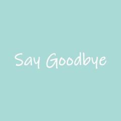 Say Goodbye