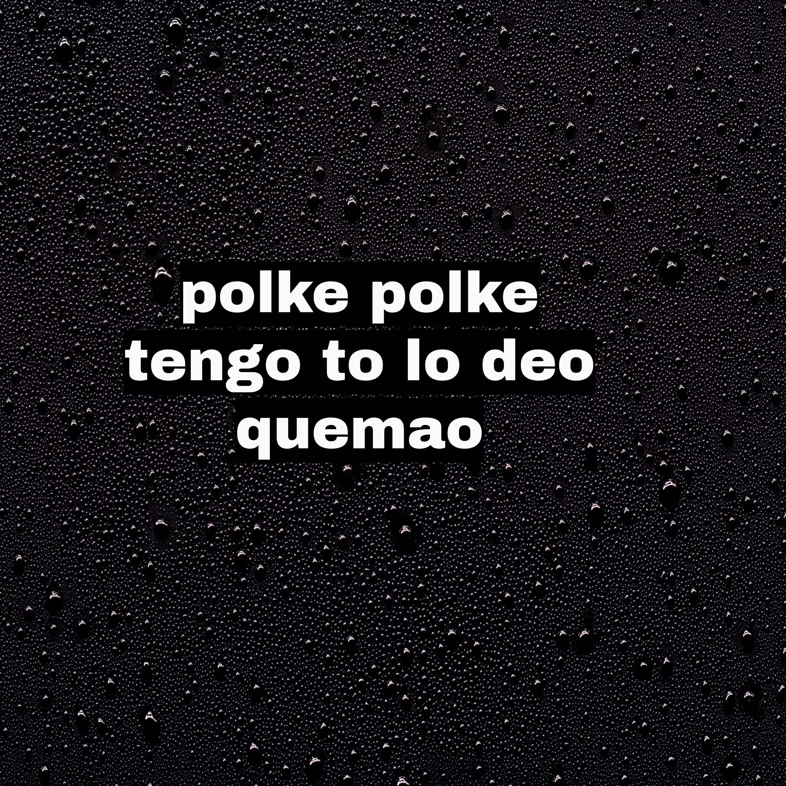 polke polke tengo to lo deo quemao