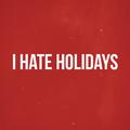 I hate holidays