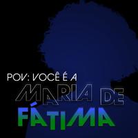 pov: você é a maria de fátima