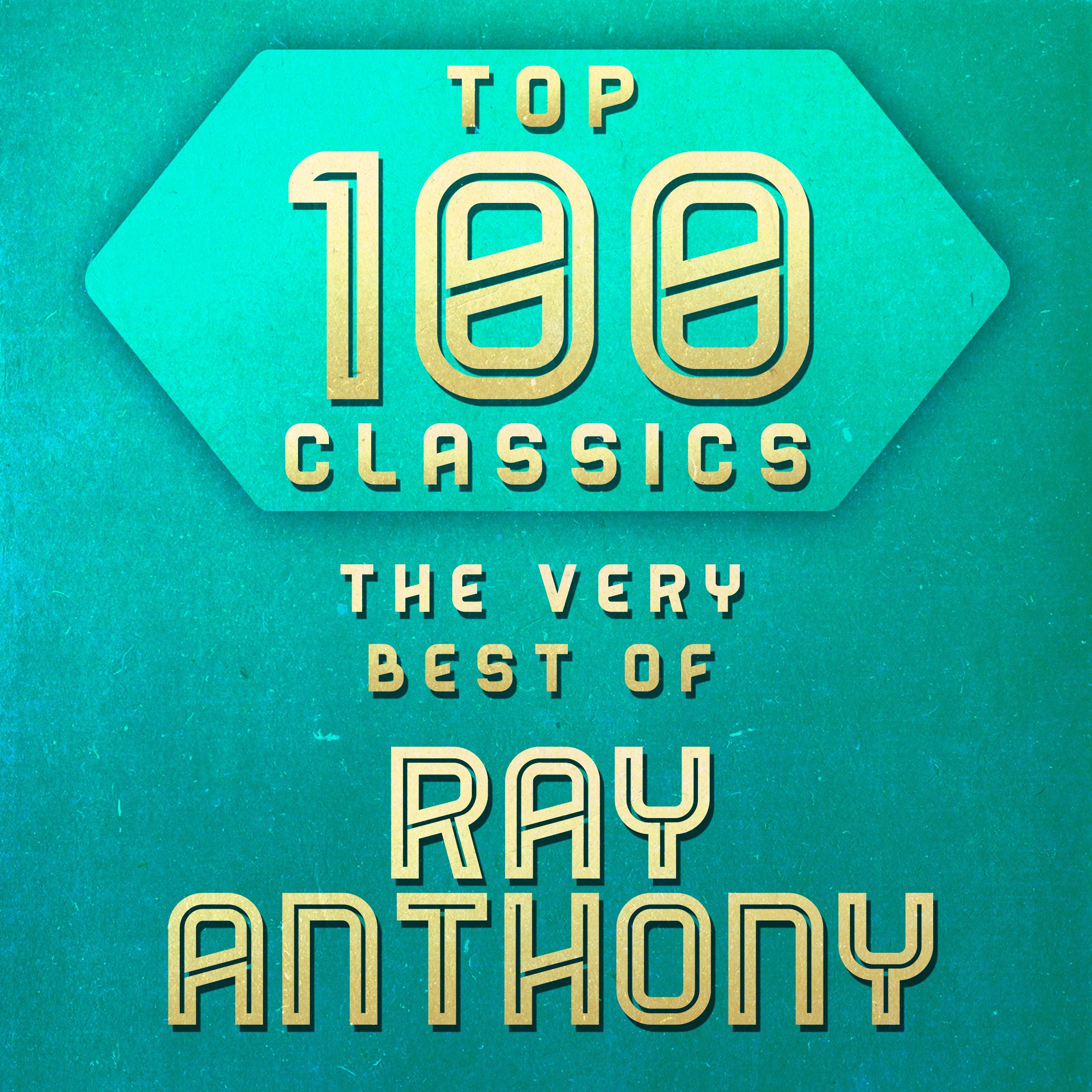 Top 100 Classics - The Very Best of Ray Anthony