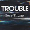 Yesr Thump - Trouble