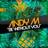 ANDY M - Be Without You (Original Mix)
