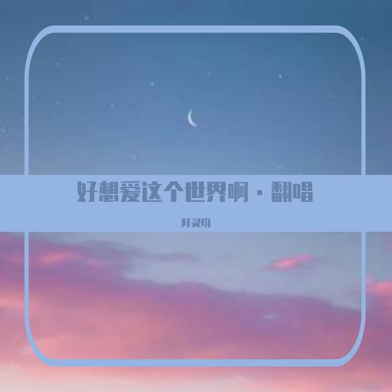 好想爱这个世界啊·翻唱
