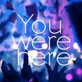 You were here