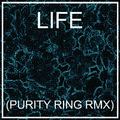 LIFE (PURITY RING RMX)