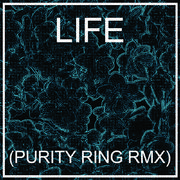 LIFE (PURITY RING RMX)