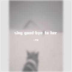 sing good-bye to her