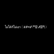 ไม่ได้ก็ไม่เอา (Whatever）