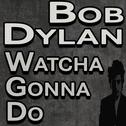 Bob Dylan Watcha Gonna Do专辑