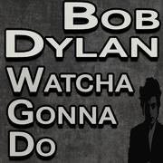 Bob Dylan Watcha Gonna Do