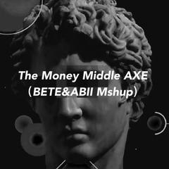 The Money Middle AXE （BETE&ABII Mshup）