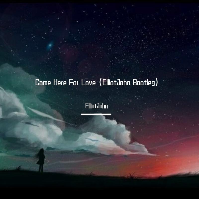 Came Here For Love (ElliotJohn Bootleg)