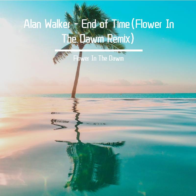 Alan Walker-End of Time(Flower In The Dawm Remix)