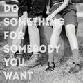 Do Something For Somebody You Want