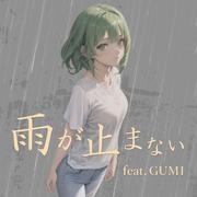 雨が止まない (feat. GUMI)