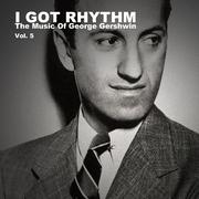 I Got Rhythm, The Music of George Gershwin: Vol. 5