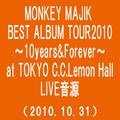 MONKEY MAJIK BEST ALBUM TOUR2010～10Years&Forever～ at TOKYO C.C.Lemon Hall(2010.10.31)(Somewher Out t